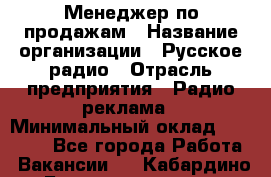 Менеджер по продажам › Название организации ­ Русское радио › Отрасль предприятия ­ Радио реклама › Минимальный оклад ­ 15 000 - Все города Работа » Вакансии   . Кабардино-Балкарская респ.